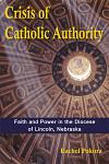 Crisis of Catholic Authority: Faith and Power in the Diocese of Lincoln, Nebraska