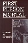 First Person Mortal: Personal Narratives of Illness, Dying, and Grief