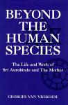 Beyond the Human Species: The Life of Sri Aurobindo and the Mother